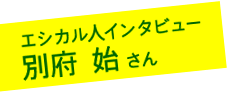 エシカル人インタビュー：別府 始さん